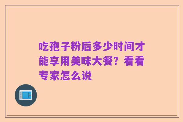 吃孢子粉后多少时间才能享用美味大餐？看看专家怎么说