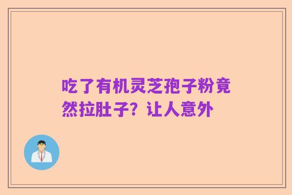 吃了有机灵芝孢子粉竟然拉肚子?让人意外
