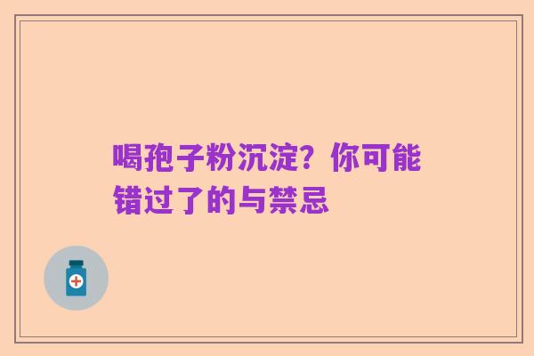 喝孢子粉沉淀？你可能错过了的与禁忌