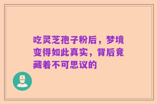 吃灵芝孢子粉后,梦境变得如此真实,背后竟藏着不可思议的