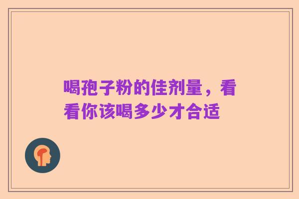 喝孢子粉的佳剂量,看看你该喝多少才合适