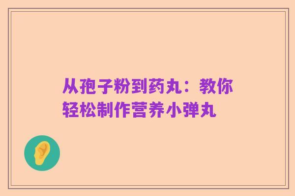 从孢子粉到药丸：教你轻松制作营养小弹丸