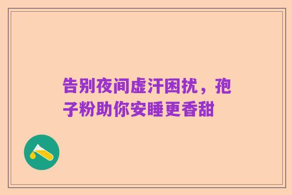告别夜间虚汗困扰,孢子粉助你安睡更香甜