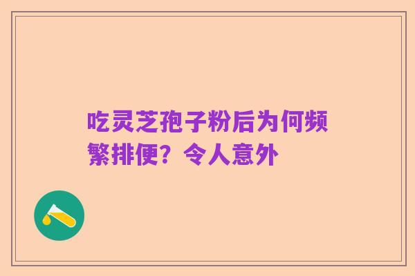 吃灵芝孢子粉后为何频繁排便？令人意外