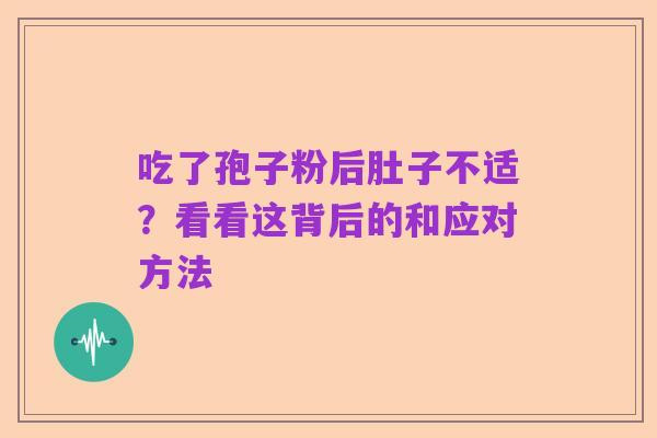 吃了孢子粉后肚子不适?看看这背后的和应对方法
