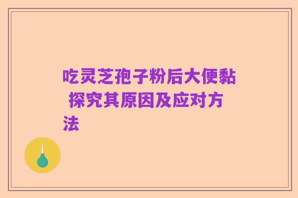吃灵芝孢子粉后大便黏 探究其原因及应对方法