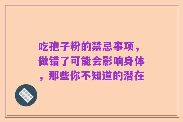吃孢子粉的禁忌事项，做错了可能会影响身体，那些你不知道的潜在
