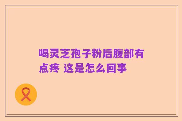 喝灵芝孢子粉后腹部有点疼 这是怎么回事