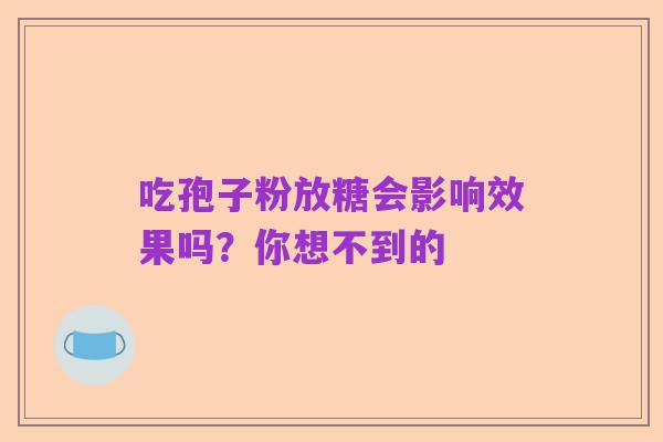 吃孢子粉放糖会影响效果吗?你想不到的