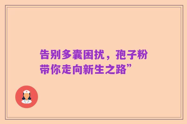 告别多囊困扰，孢子粉带你走向新生之路”