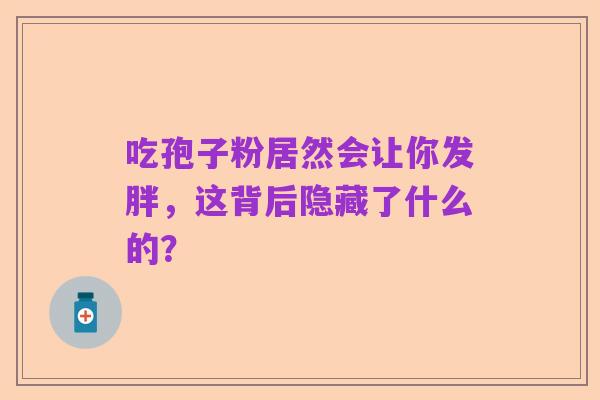 吃孢子粉居然会让你发胖,这背后隐藏了什么的?