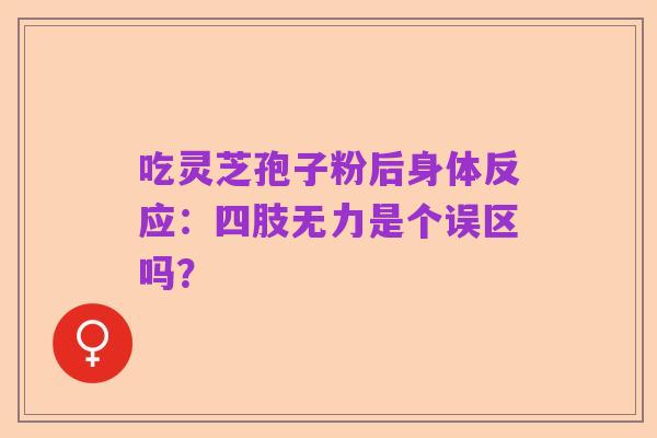 吃灵芝孢子粉后身体反应：四肢无力是个误区吗？