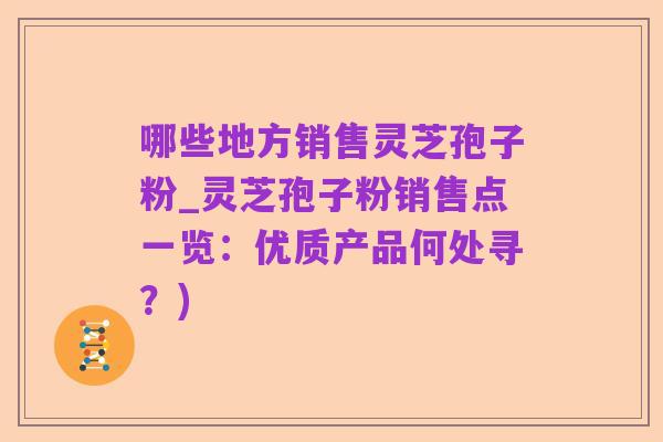 哪些地方销售灵芝孢子粉_灵芝孢子粉销售点一览:优质产品何处寻?)