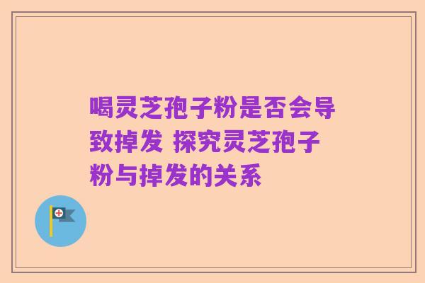 喝灵芝孢子粉是否会导致掉发 探究灵芝孢子粉与掉发的关系