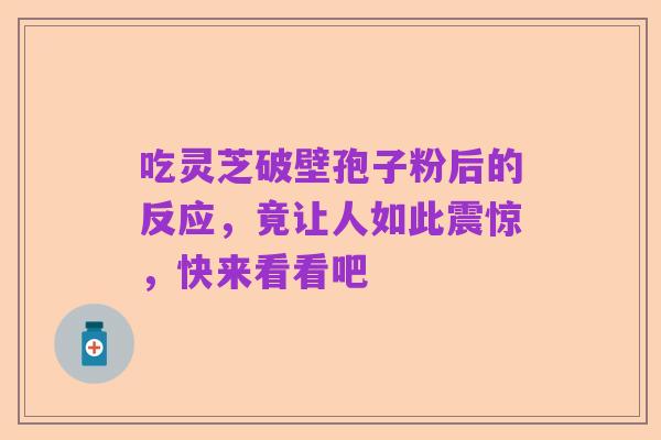 吃灵芝破壁孢子粉后的反应,竟让人如此震惊,快来看看吧