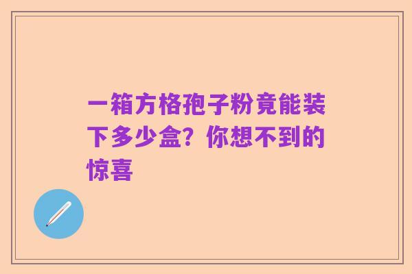 一箱方格孢子粉竟能装下多少盒？你想不到的惊喜