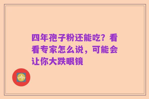 四年孢子粉还能吃？看看专家怎么说，可能会让你大跌眼镜