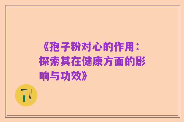 《孢子粉对心的作用：探索其在健康方面的影响与功效》