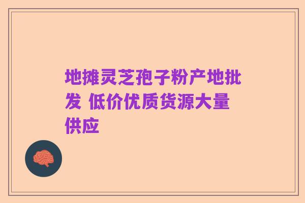 地摊灵芝孢子粉产地批发 低价优质货源大量供应