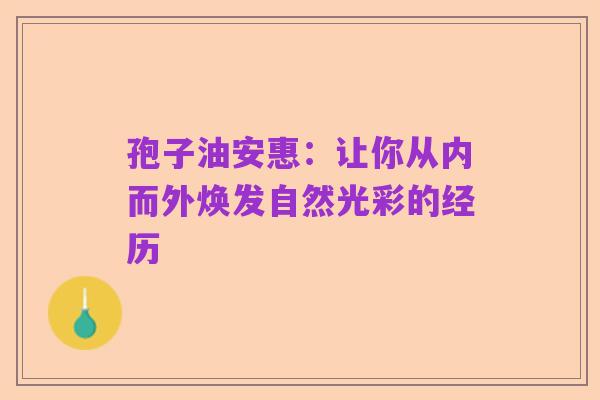 孢子油安惠：让你从内而外焕发自然光彩的经历