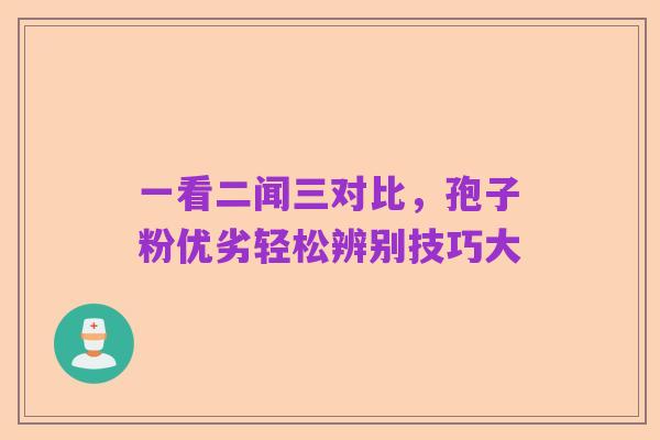一看二闻三对比，孢子粉优劣轻松辨别技巧大