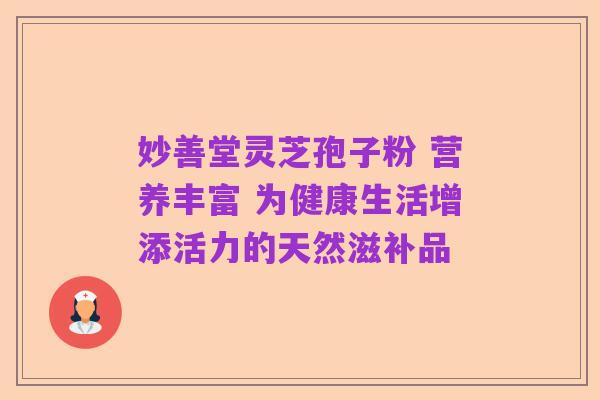 妙善堂灵芝孢子粉 营养丰富 为健康生活增添活力的天然滋补品