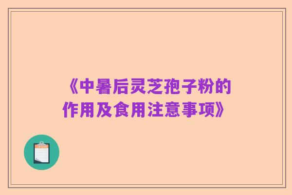 《中暑后灵芝孢子粉的作用及食用注意事项》