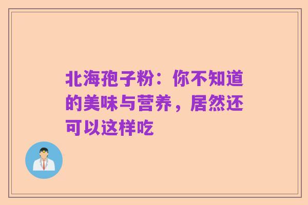 北海孢子粉：你不知道的美味与营养，居然还可以这样吃