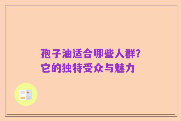 孢子油适合哪些人群？它的独特受众与魅力