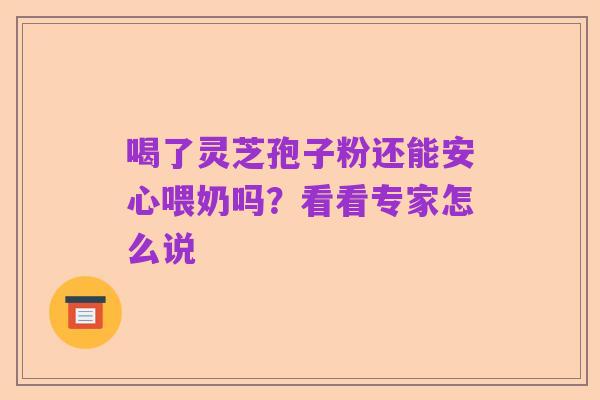 喝了灵芝孢子粉还能安心喂奶吗?看看专家怎么说