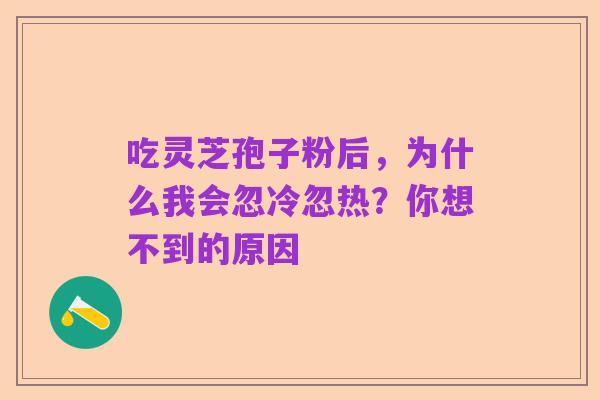 吃灵芝孢子粉后，为什么我会忽冷忽热？你想不到的原因