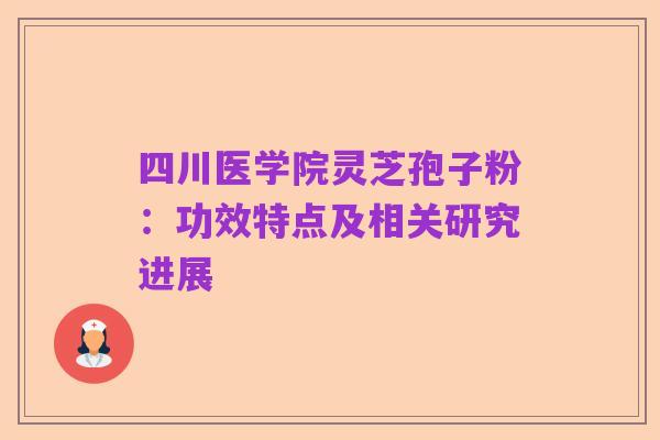 四川医学院灵芝孢子粉：功效特点及相关研究进展