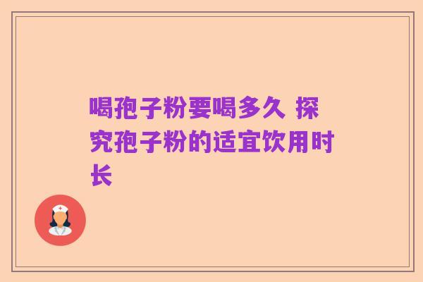 喝孢子粉要喝多久 探究孢子粉的适宜饮用时长