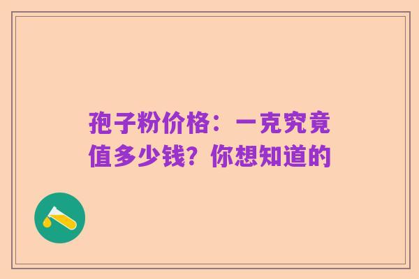 孢子粉价格：一克究竟值多少钱？你想知道的