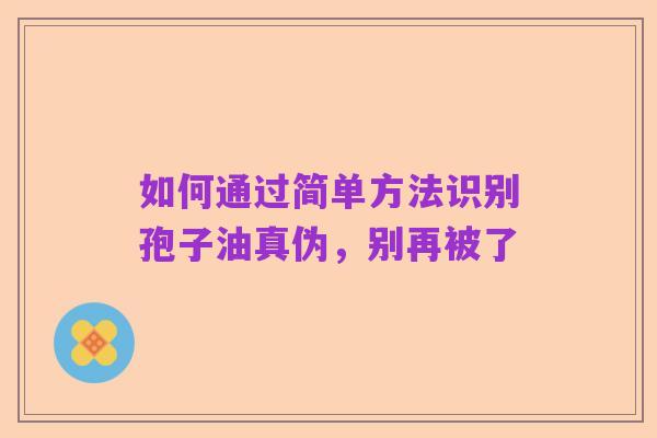 如何通过简单方法识别孢子油真伪,别再被了