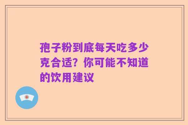 孢子粉到底每天吃多少克合适?你可能不知道的饮用建议