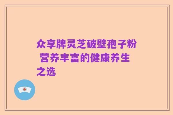 众享牌灵芝破壁孢子粉 营养丰富的健康养生之选