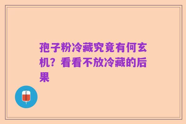 孢子粉冷藏究竟有何玄机？看看不放冷藏的后果