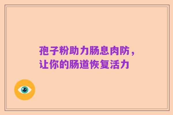 孢子粉助力肠息肉防,让你的肠道恢复活力