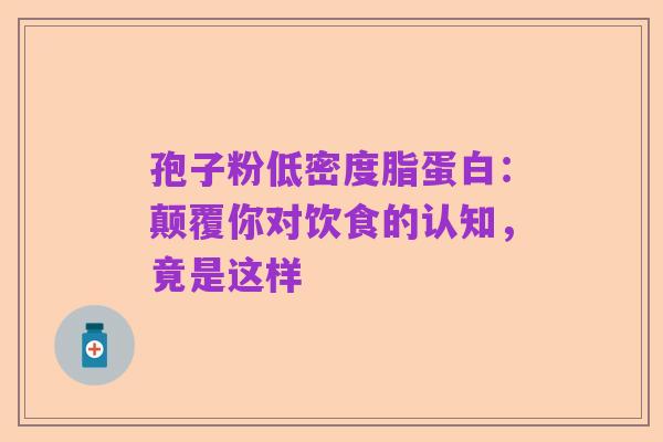 孢子粉低密度脂蛋白：颠覆你对饮食的认知，竟是这样