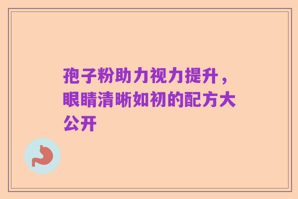 孢子粉助力视力提升，眼睛清晰如初的配方大公开
