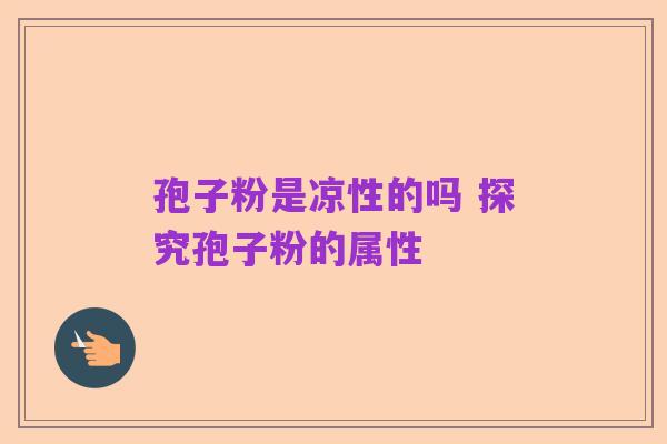 孢子粉是凉性的吗 探究孢子粉的属性