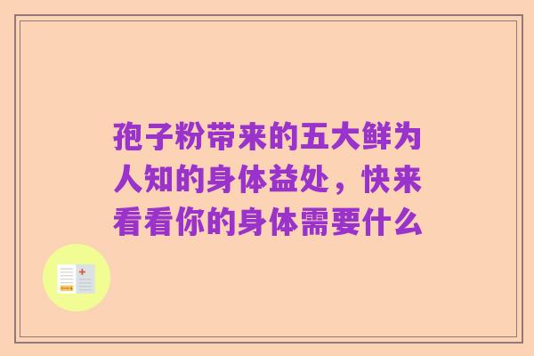 孢子粉带来的五大鲜为人知的身体益处，快来看看你的身体需要什么