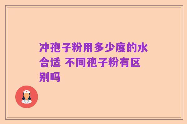 冲孢子粉用多少度的水合适 不同孢子粉有区别吗