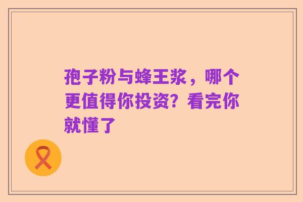 孢子粉与蜂王浆,哪个更值得你投资?看完你就懂了