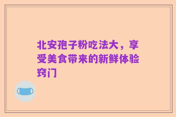 北安孢子粉吃法大，享受美食带来的新鲜体验窍门