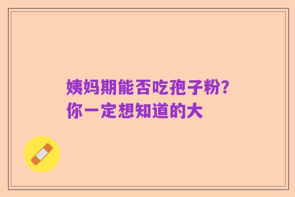 姨妈期能否吃孢子粉?你一定想知道的大
