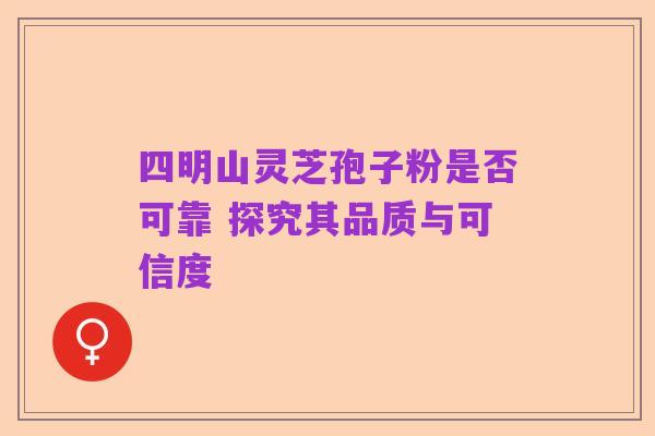 四明山灵芝孢子粉是否可靠 探究其品质与可信度