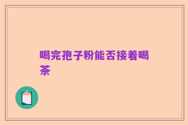 喝完孢子粉能否接着喝茶