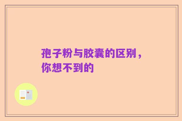 孢子粉与胶囊的区别,你想不到的